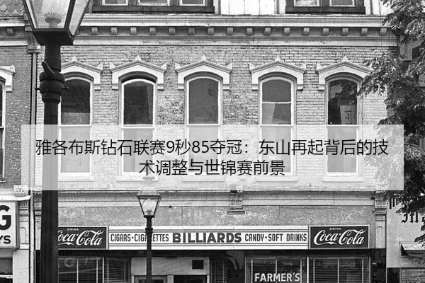 雅各布斯钻石联赛9秒85夺冠：东山再起背后的技术调整与世锦赛前景